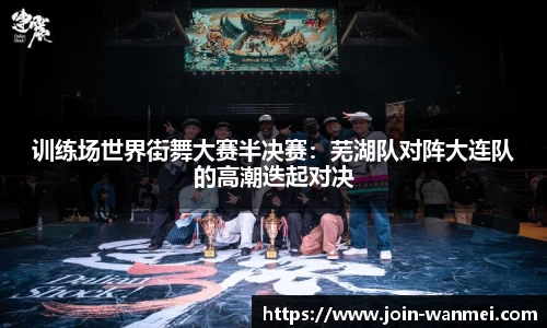 训练场世界街舞大赛半决赛：芜湖队对阵大连队的高潮迭起对决