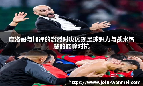 摩洛哥与加逢的激烈对决展现足球魅力与战术智慧的巅峰对抗