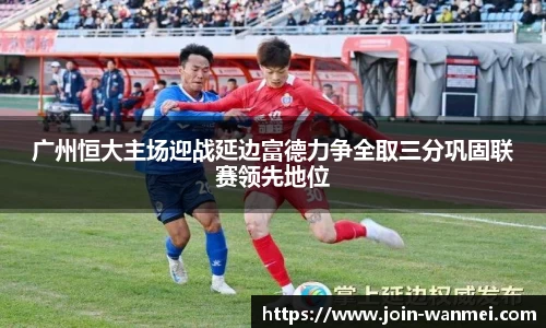 广州恒大主场迎战延边富德力争全取三分巩固联赛领先地位